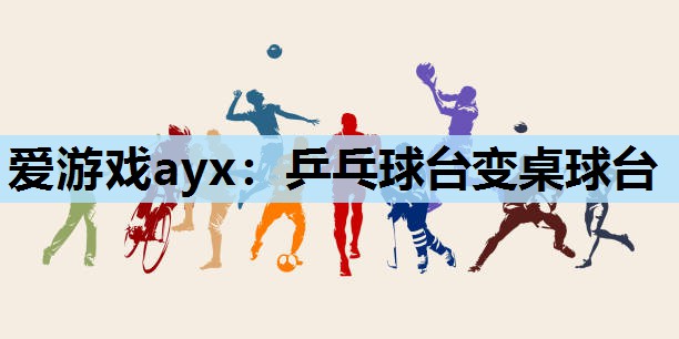 爱游戏ayx：乒乓球台变桌球台