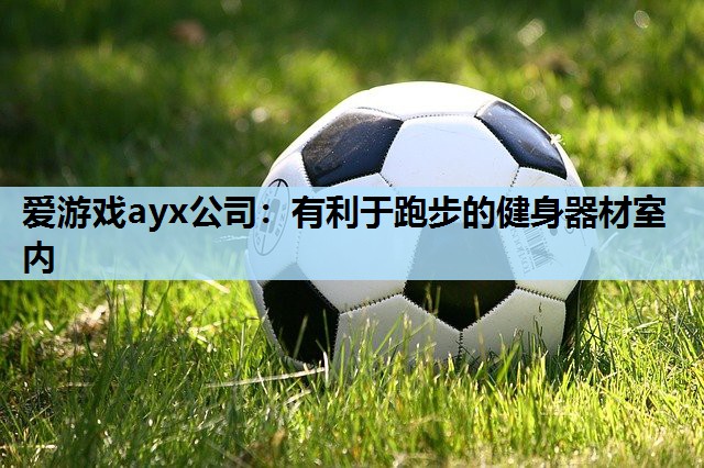 爱游戏ayx公司：有利于跑步的健身器材室内