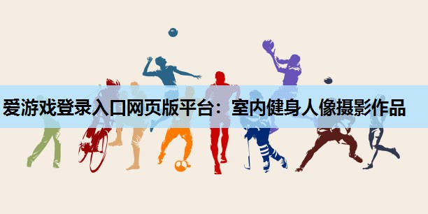 爱游戏登录入口网页版平台：室内健身人像摄影作品