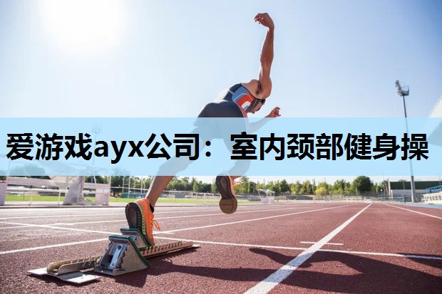 爱游戏ayx公司：室内颈部健身操