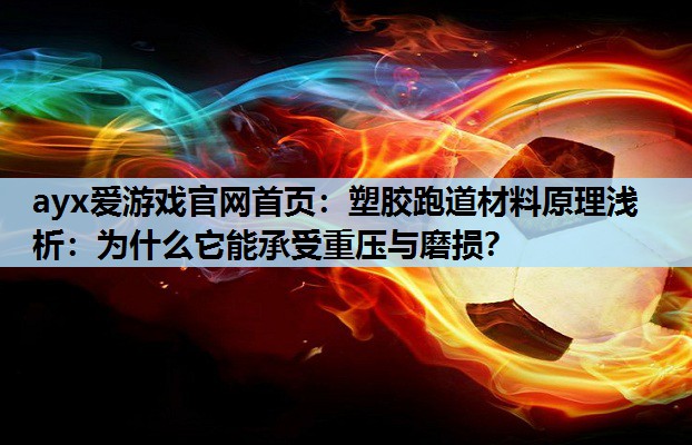 ayx爱游戏官网首页：塑胶跑道材料原理浅析：为什么它能承受重压与磨损？