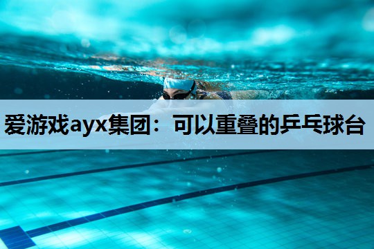 爱游戏ayx集团：可以重叠的乒乓球台