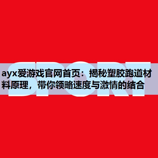 ayx爱游戏官网首页：揭秘塑胶跑道材料原理，带你领略速度与激情的结合