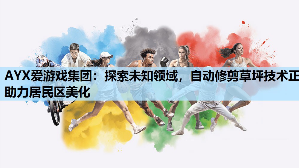 AYX爱游戏集团：探索未知领域，自动修剪草坪技术正助力居民区美化