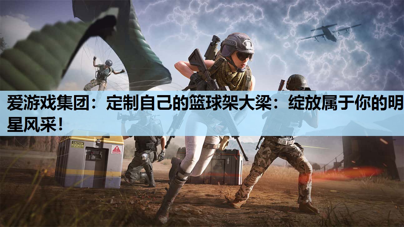 爱游戏集团：定制自己的篮球架大梁：绽放属于你的明星风采！