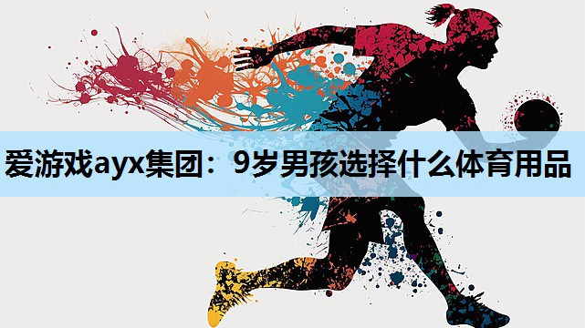 爱游戏ayx集团：9岁男孩选择什么体育用品