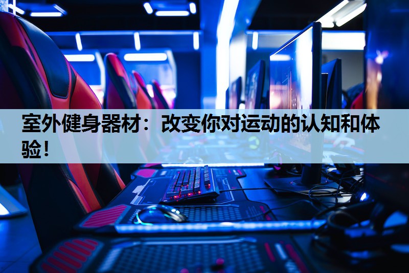 室外健身器材：改变你对运动的认知和体验！