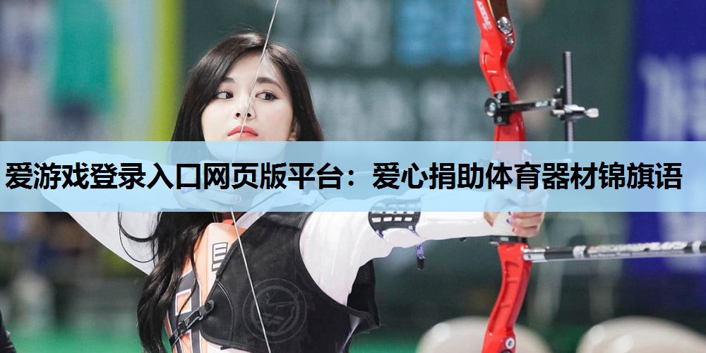 爱游戏登录入口网页版平台：爱心捐助体育器材锦旗语