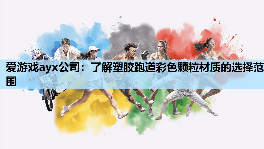 爱游戏ayx公司：了解塑胶跑道彩色颗粒材质的选择范围