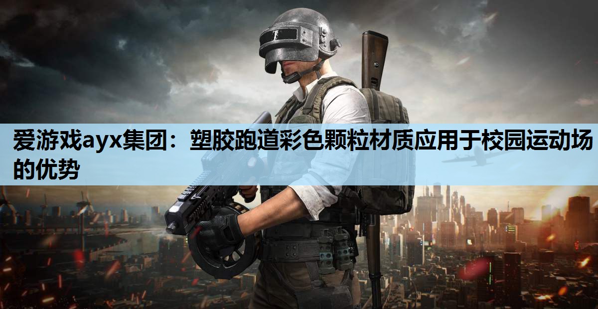 爱游戏ayx集团：塑胶跑道彩色颗粒材质应用于校园运动场的优势