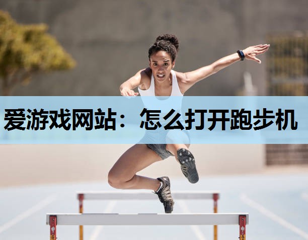 爱游戏网站：怎么打开跑步机