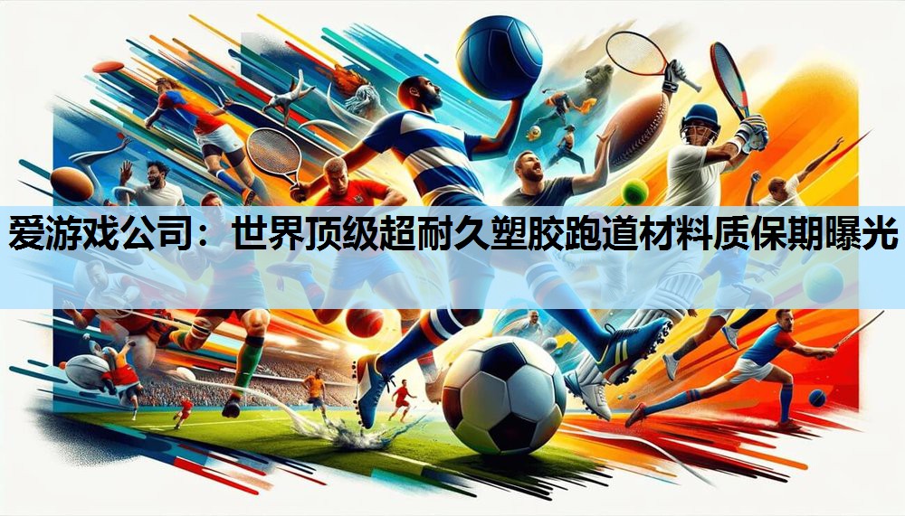 爱游戏公司：世界顶级超耐久塑胶跑道材料质保期曝光