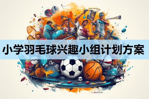 小学羽毛球兴趣小组计划方案