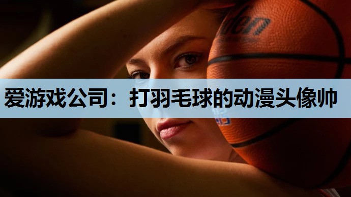 爱游戏公司：打羽毛球的动漫头像帅
