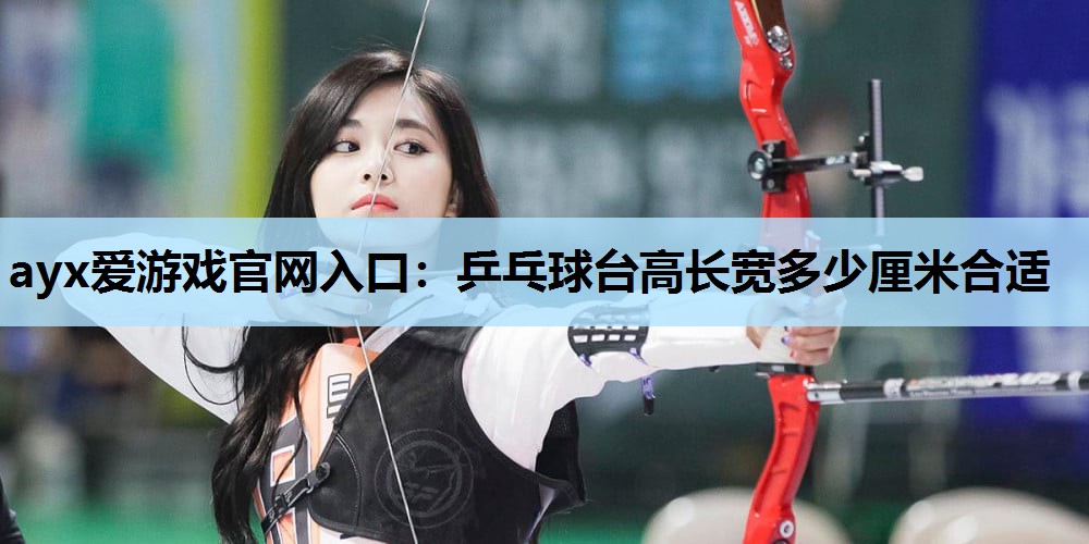 ayx爱游戏官网入口：乒乓球台高长宽多少厘米合适