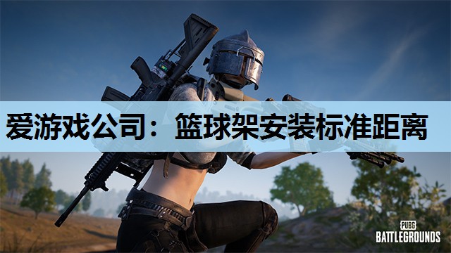 爱游戏公司：篮球架安装标准距离