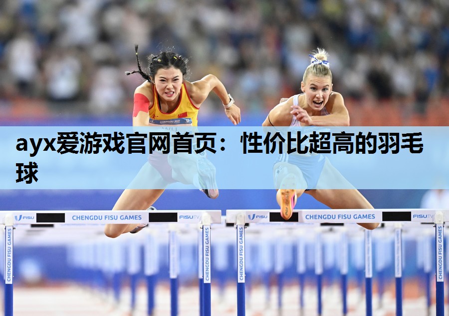 ayx爱游戏官网首页：性价比超高的羽毛球