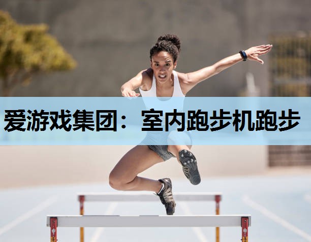爱游戏集团：室内跑步机跑步