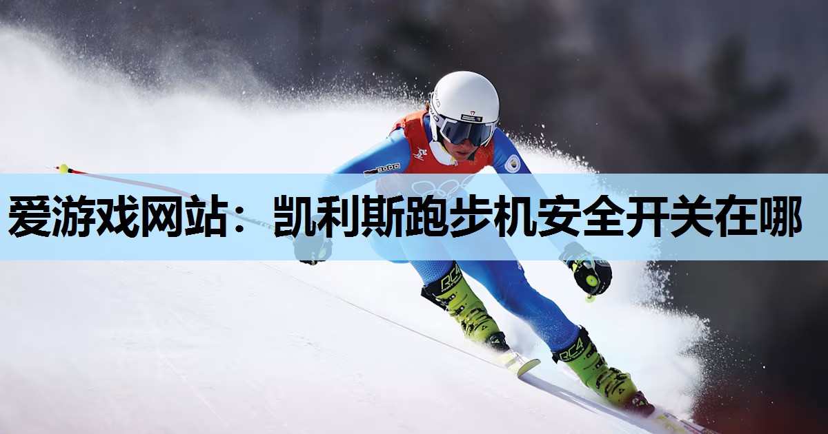爱游戏网站：凯利斯跑步机安全开关在哪