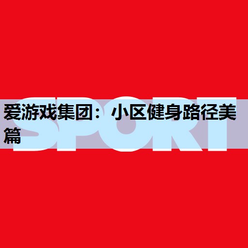 爱游戏集团：小区健身路径美篇