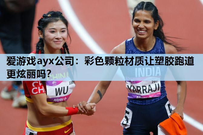 爱游戏ayx公司：彩色颗粒材质让塑胶跑道更炫丽吗？