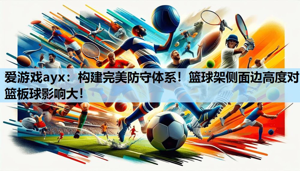 爱游戏ayx：构建完美防守体系！篮球架侧面边高度对篮板球影响大！