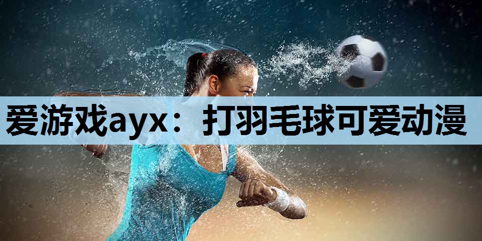 爱游戏ayx：打羽毛球可爱动漫