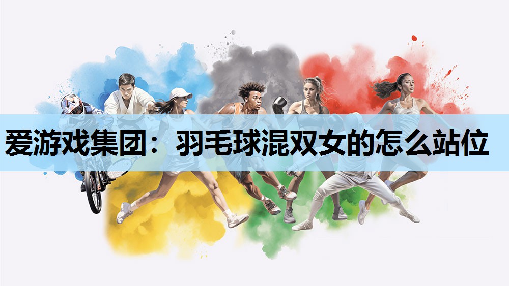爱游戏集团：羽毛球混双女的怎么站位