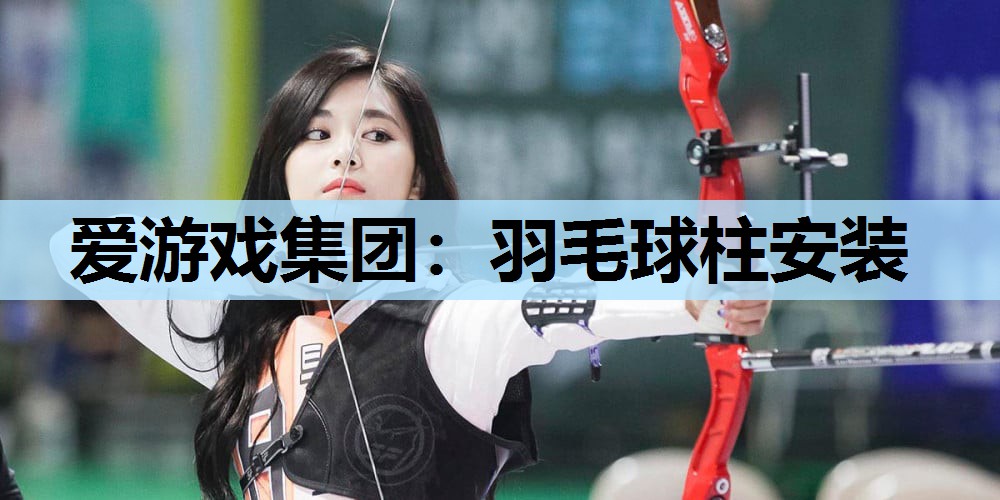 爱游戏集团：羽毛球柱安装