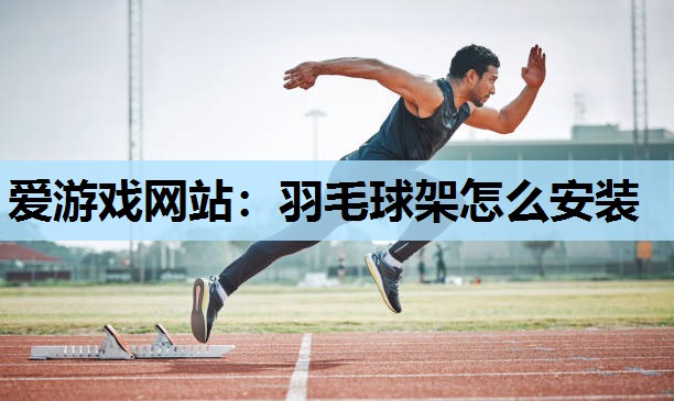 爱游戏网站：羽毛球架怎么安装