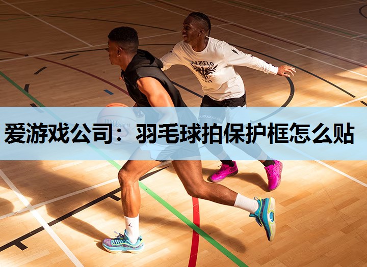爱游戏公司：羽毛球拍保护框怎么贴