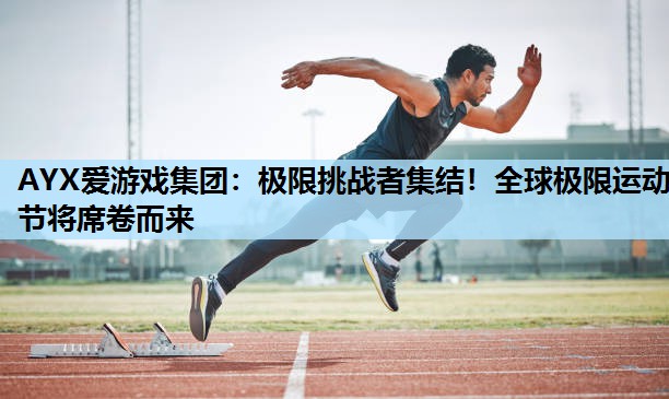 AYX爱游戏集团：极限挑战者集结！全球极限运动节将席卷而来