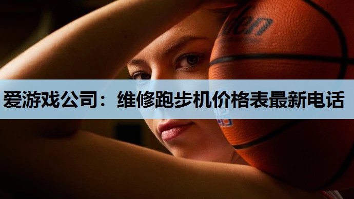 爱游戏公司：维修跑步机价格表最新电话