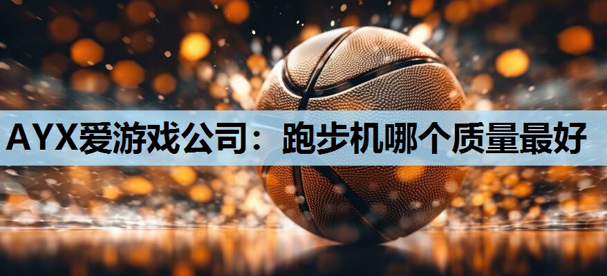 AYX爱游戏公司：跑步机哪个质量最好