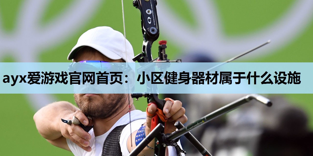 ayx爱游戏官网首页：小区健身器材属于什么设施