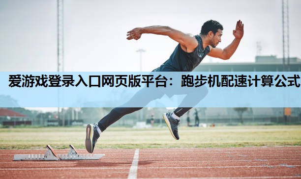 爱游戏登录入口网页版平台：跑步机配速计算公式
