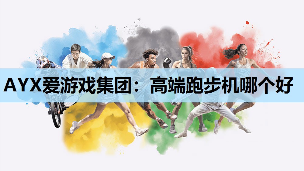 AYX爱游戏集团：高端跑步机哪个好