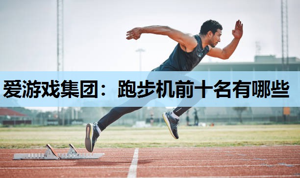 爱游戏集团：跑步机前十名有哪些