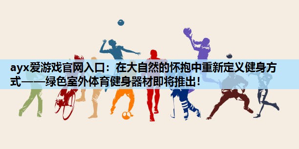 在大自然的怀抱中重新定义健身方式——绿色室外体育健身器材即将推出！