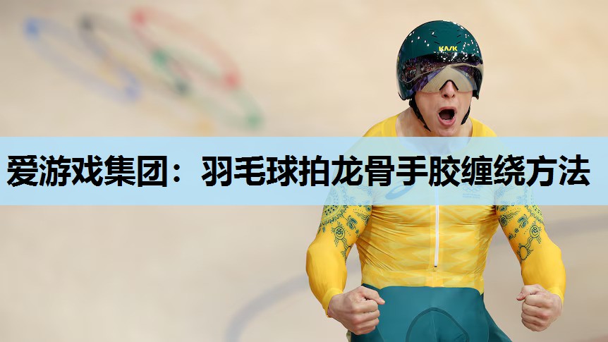 羽毛球拍龙骨手胶缠绕方法 羽毛球拍龙骨手胶缠绕方法