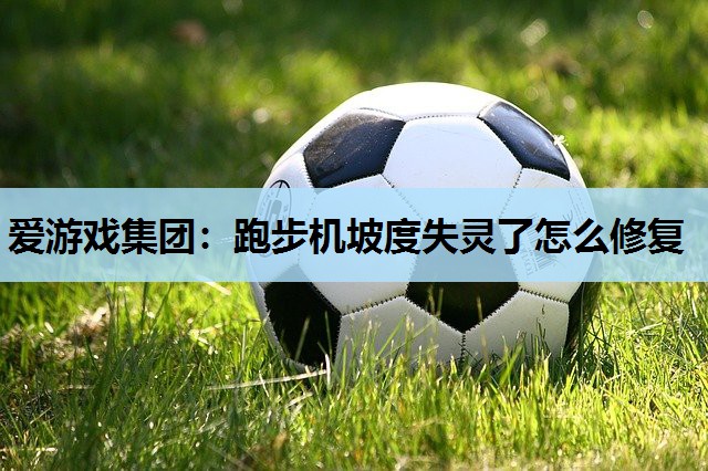 跑步机坡度失灵了怎么修复 跑步机坡度失灵了怎么修复
