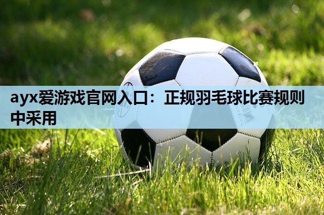 正规羽毛球比赛规则中采用 正规羽毛球比赛规则中采用