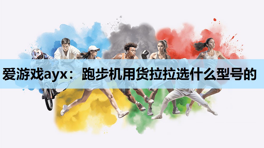 跑步机用货拉拉选什么型号的 跑步机用货拉拉选什么型号的