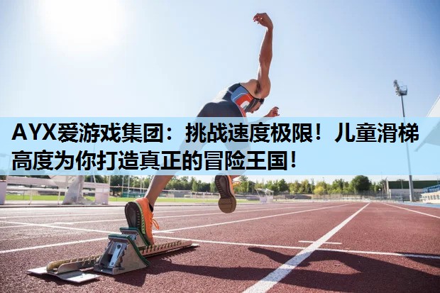 挑战速度极限!儿童滑梯高度为你打造真正的冒险王国! 挑战速度极限!儿童滑梯高度为你打造真正的冒险王国!