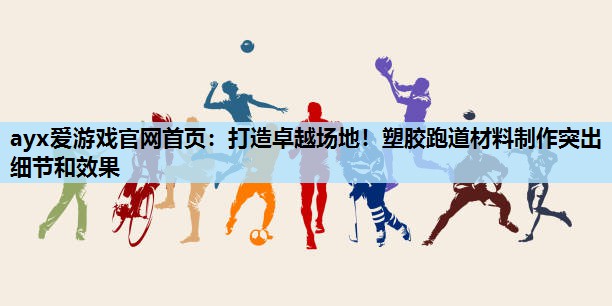 打造卓越场地!塑胶跑道材料制作突出细节和效果 打造卓越场地!塑胶跑道材料制作突出细节和效果