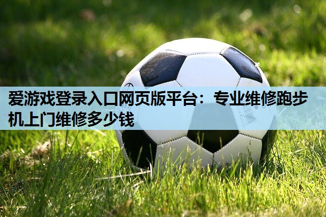专业维修跑步机上门维修多少钱 专业维修跑步机上门维修多少钱