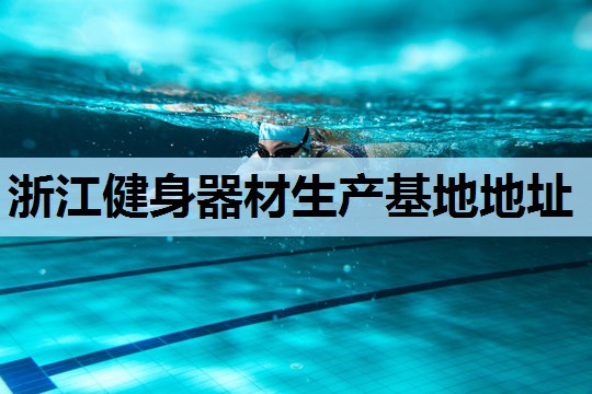 浙江健身器材生产基地地址 浙江健身器材生产基地地址