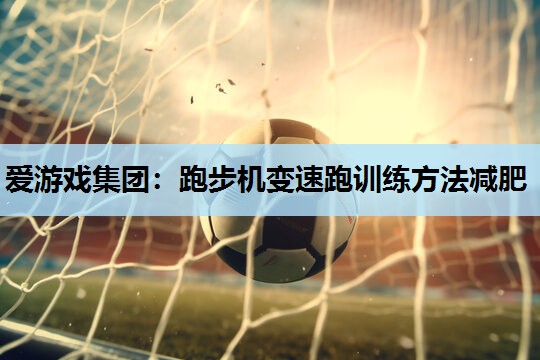 跑步机变速跑训练方法减肥 跑步机变速跑训练方法减肥